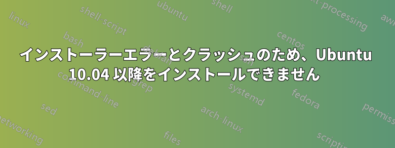 インストーラーエラーとクラッシュのため、Ubuntu 10.04 以降をインストールできません