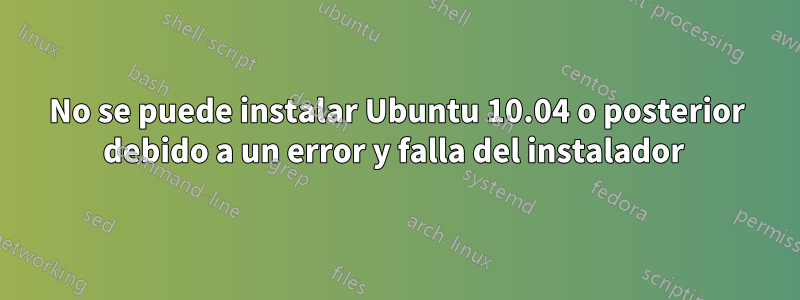 No se puede instalar Ubuntu 10.04 o posterior debido a un error y falla del instalador 