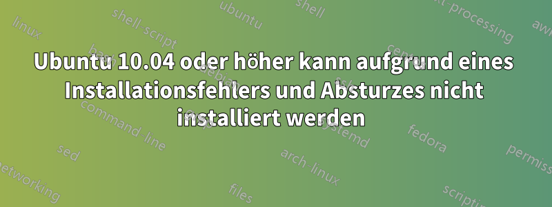Ubuntu 10.04 oder höher kann aufgrund eines Installationsfehlers und Absturzes nicht installiert werden 