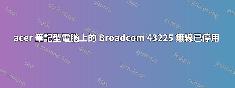 acer 筆記型電腦上的 Broadcom 43225 無線已停用