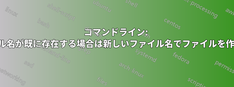 コマンドライン: ファイル名が既に存在する場合は新しいファイル名でファイルを作成する