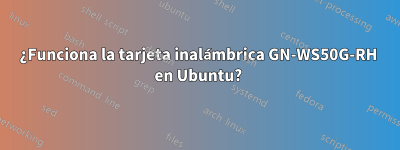 ¿Funciona la tarjeta inalámbrica GN-WS50G-RH en Ubuntu?