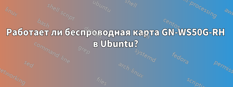 Работает ли беспроводная карта GN-WS50G-RH в Ubuntu?