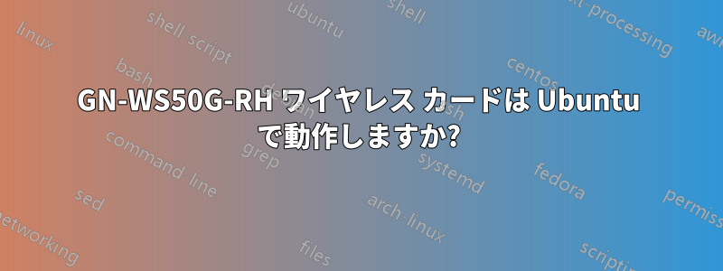 GN-WS50G-RH ワイヤレス カードは Ubuntu で動作しますか?