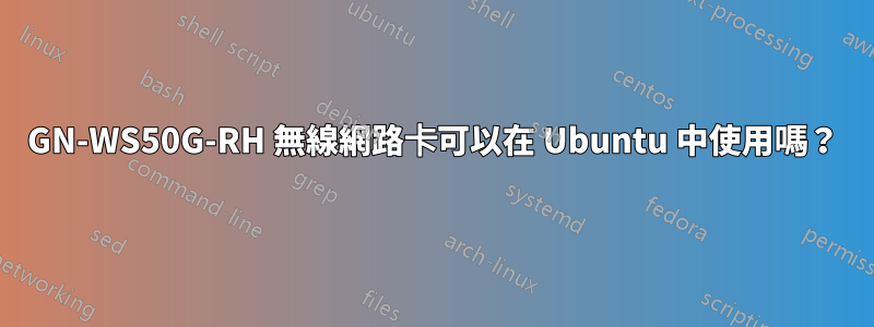 GN-WS50G-RH 無線網路卡可以在 Ubuntu 中使用嗎？