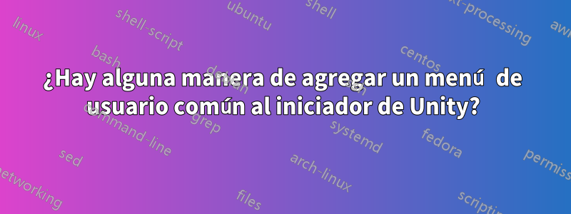 ¿Hay alguna manera de agregar un menú de usuario común al iniciador de Unity?