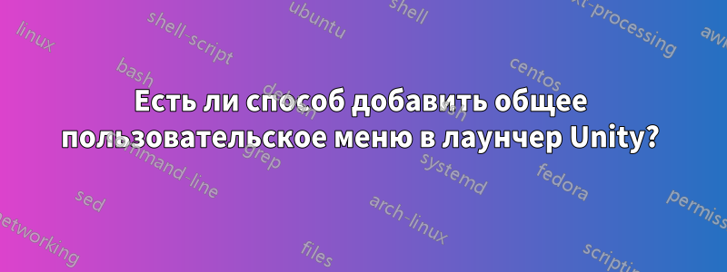 Есть ли способ добавить общее пользовательское меню в лаунчер Unity?