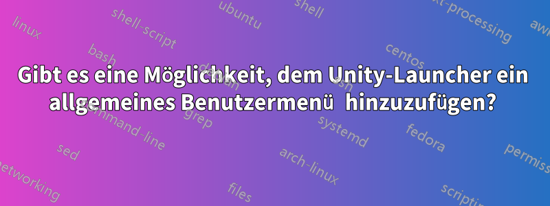 Gibt es eine Möglichkeit, dem Unity-Launcher ein allgemeines Benutzermenü hinzuzufügen?
