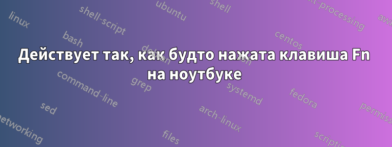 Действует так, как будто нажата клавиша Fn на ноутбуке