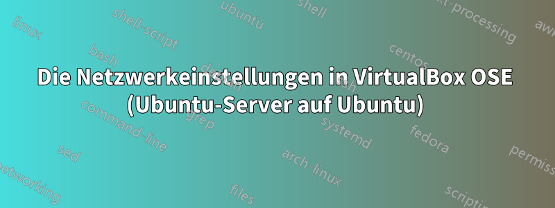 Die Netzwerkeinstellungen in VirtualBox OSE (Ubuntu-Server auf Ubuntu)