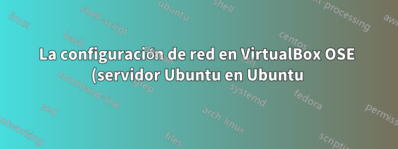 La configuración de red en VirtualBox OSE (servidor Ubuntu en Ubuntu)