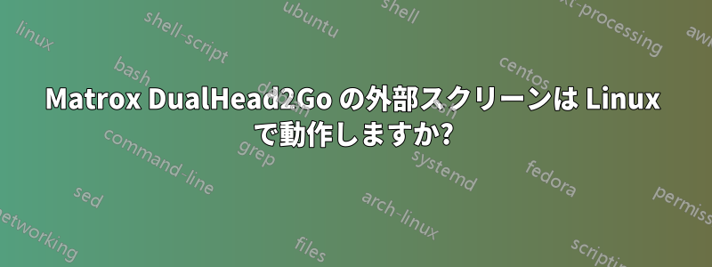 Matrox DualHead2Go の外部スクリーンは Linux で動作しますか?