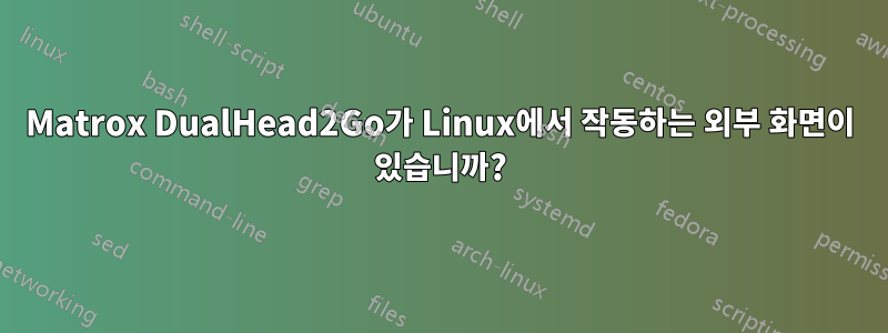 Matrox DualHead2Go가 Linux에서 작동하는 외부 화면이 있습니까?