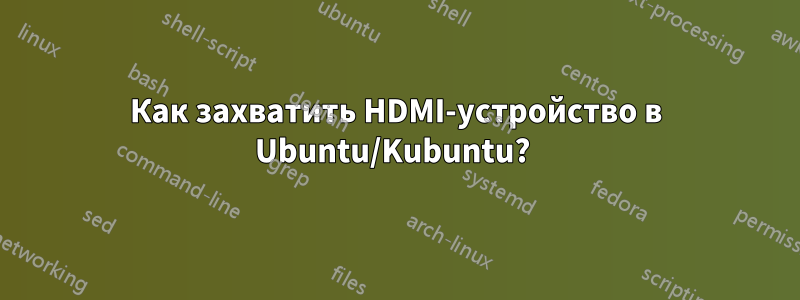 Как захватить HDMI-устройство в Ubuntu/Kubuntu? 