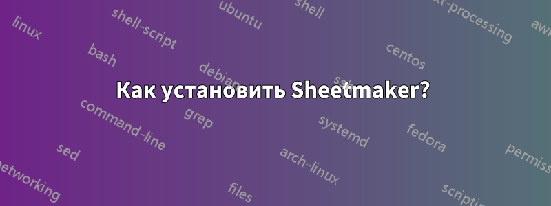 Как установить Sheetmaker?