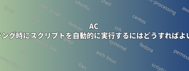 AC スイッチング時にスクリプトを自動的に実行するにはどうすればよいですか