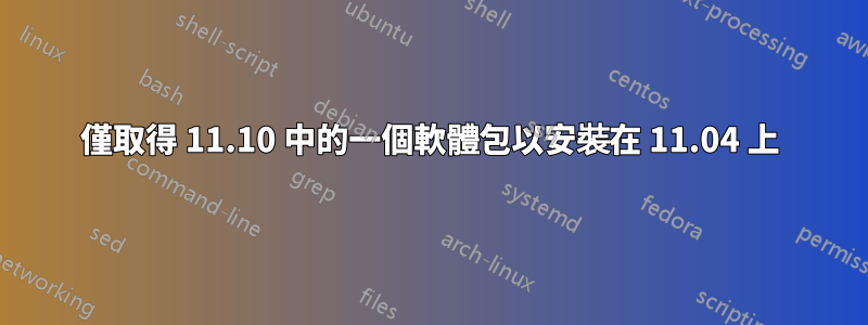 僅取得 11.10 中的一個軟體包以安裝在 11.04 上