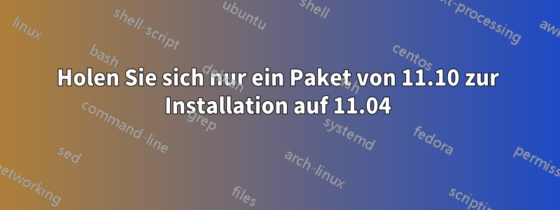 Holen Sie sich nur ein Paket von 11.10 zur Installation auf 11.04