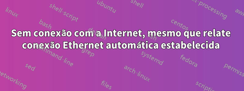 Sem conexão com a Internet, mesmo que relate conexão Ethernet automática estabelecida