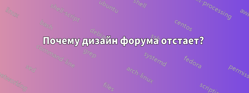 Почему дизайн форума отстает?