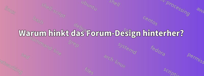 Warum hinkt das Forum-Design hinterher?