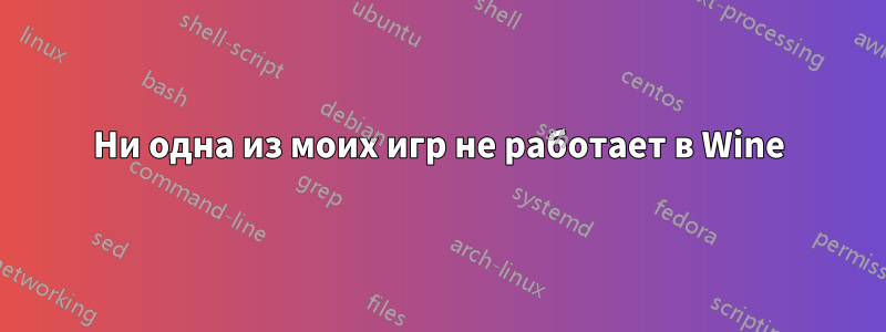 Ни одна из моих игр не работает в Wine