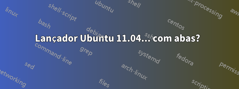 Lançador Ubuntu 11.04... com abas? 