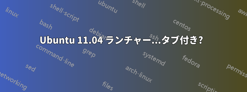 Ubuntu 11.04 ランチャー...タブ付き? 