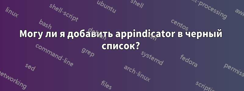 Могу ли я добавить appindicator в черный список?