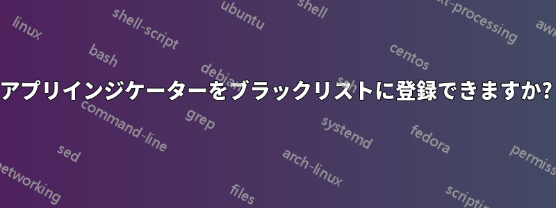 アプリインジケーターをブラックリストに登録できますか?