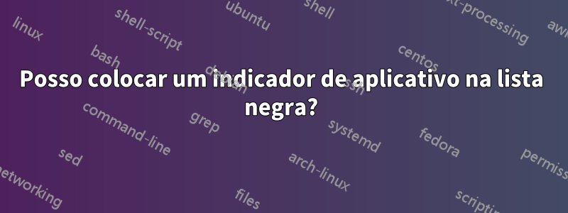 Posso colocar um indicador de aplicativo na lista negra?