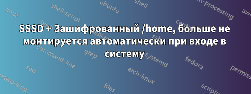 SSSD + Зашифрованный /home, больше не монтируется автоматически при входе в систему