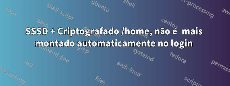 SSSD + Criptografado /home, não é mais montado automaticamente no login