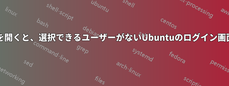 インストールCDを開くと、選択できるユーザーがないUbuntuのログイン画面が表示されます