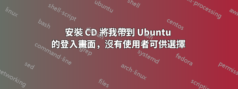 安裝 CD 將我帶到 Ubuntu 的登入畫面，沒有使用者可供選擇