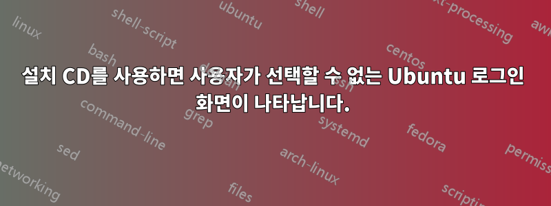 설치 CD를 사용하면 사용자가 선택할 수 없는 Ubuntu 로그인 화면이 나타납니다.