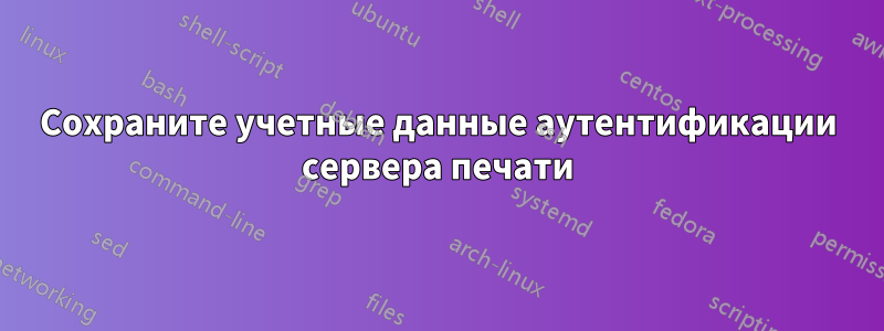 Сохраните учетные данные аутентификации сервера печати