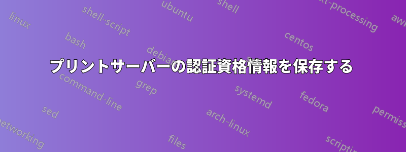 プリントサーバーの認証資格情報を保存する