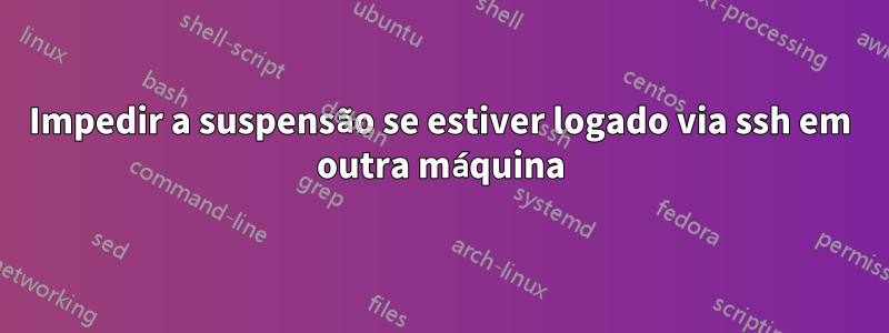 Impedir a suspensão se estiver logado via ssh em outra máquina