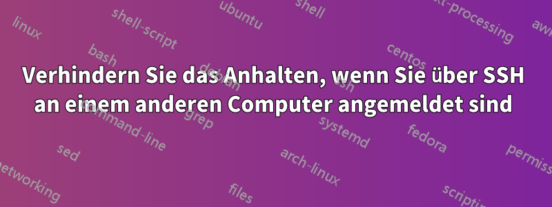 Verhindern Sie das Anhalten, wenn Sie über SSH an einem anderen Computer angemeldet sind