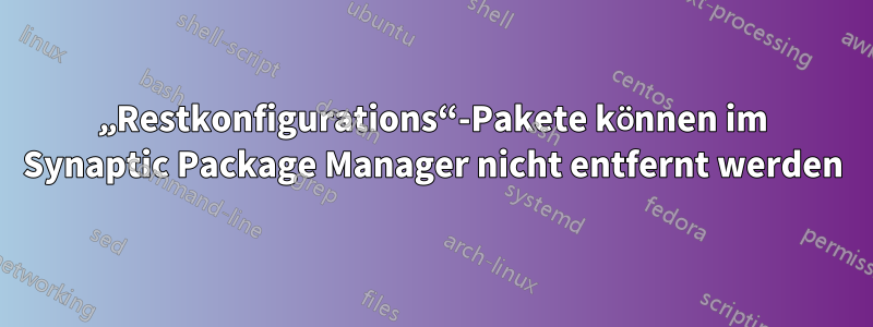 „Restkonfigurations“-Pakete können im Synaptic Package Manager nicht entfernt werden