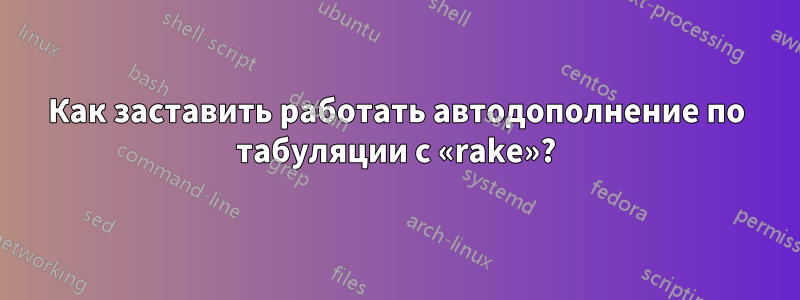 Как заставить работать автодополнение по табуляции с «rake»?