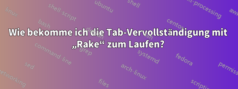 Wie bekomme ich die Tab-Vervollständigung mit „Rake“ zum Laufen?