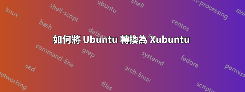 如何將 Ubuntu 轉換為 Xubuntu