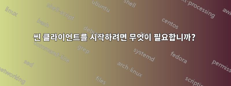 씬 클라이언트를 시작하려면 무엇이 필요합니까?