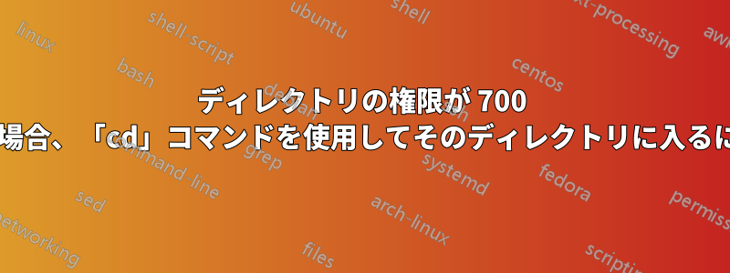 ディレクトリの権限が 700 で、自分が所有していない場合、「cd」コマンドを使用してそのディレクトリに入るにはどうすればよいですか?