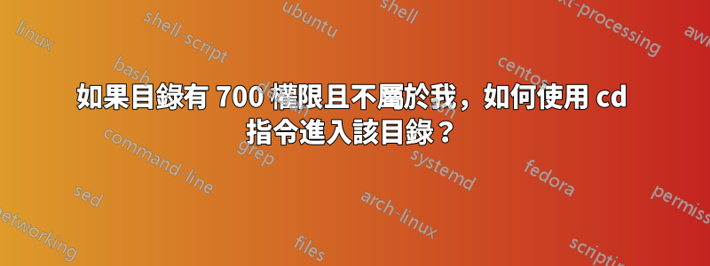 如果目錄有 700 權限且不屬於我，如何使用 cd 指令進入該目錄？