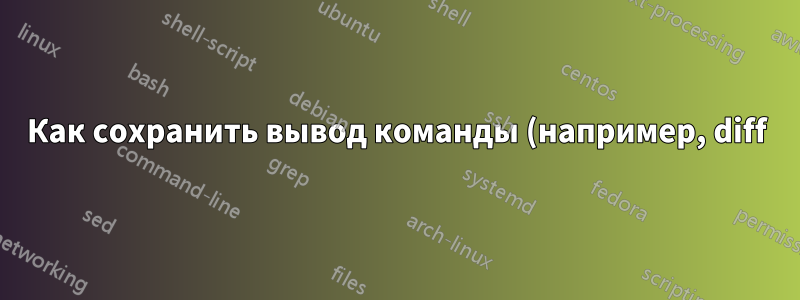 Как сохранить вывод команды (например, diff) в переменную