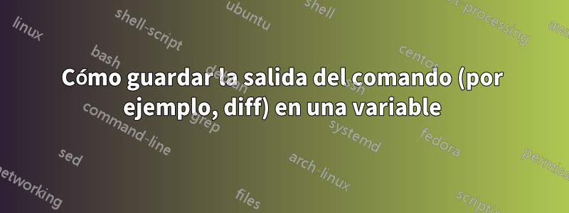 Cómo guardar la salida del comando (por ejemplo, diff) en una variable