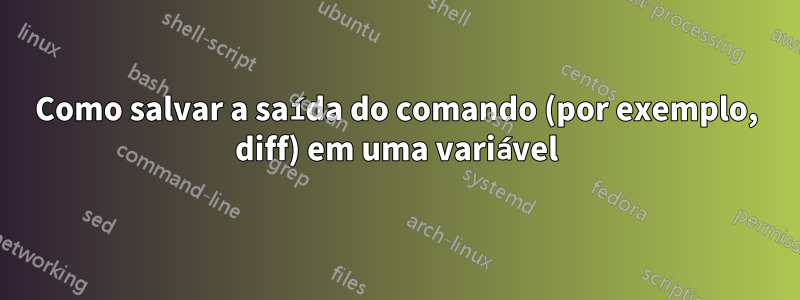 Como salvar a saída do comando (por exemplo, diff) em uma variável